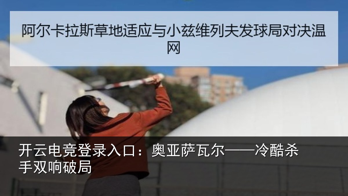 开云电竞登录入口:奥亚萨瓦尔——冷酷杀手双响破局