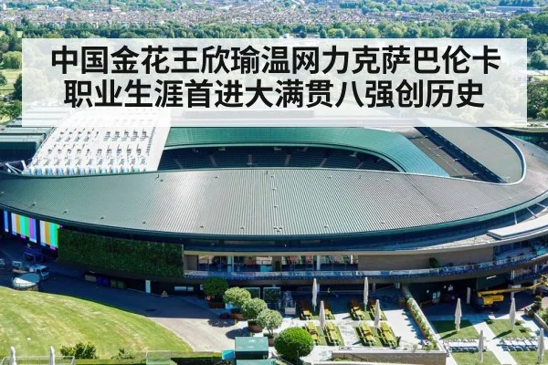中国金花王欣瑜温网力克萨巴伦卡 职业生涯首进大满贯八强创历史
