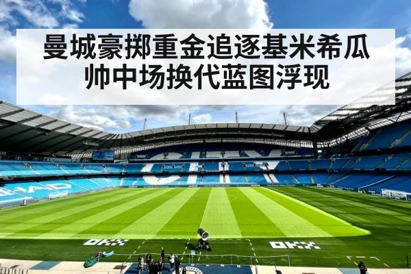 曼城豪掷重金追逐基米希瓜帅中场换代蓝图浮现
