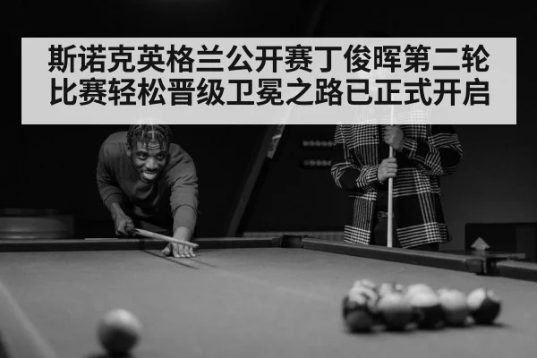 斯诺克英格兰公开赛丁俊晖第二轮比赛轻松晋级卫冕之路已正式开启
