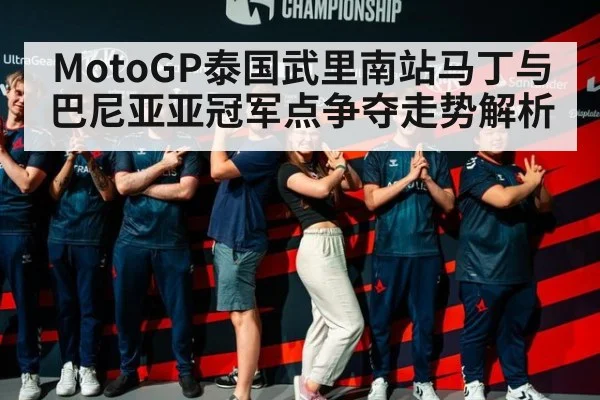 MotoGP泰国武里南站马丁与巴尼亚亚冠军点争夺走势解析